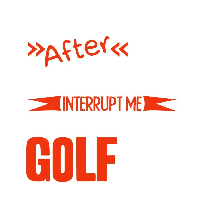 Golf Don't Interrupt When I'm Golfing