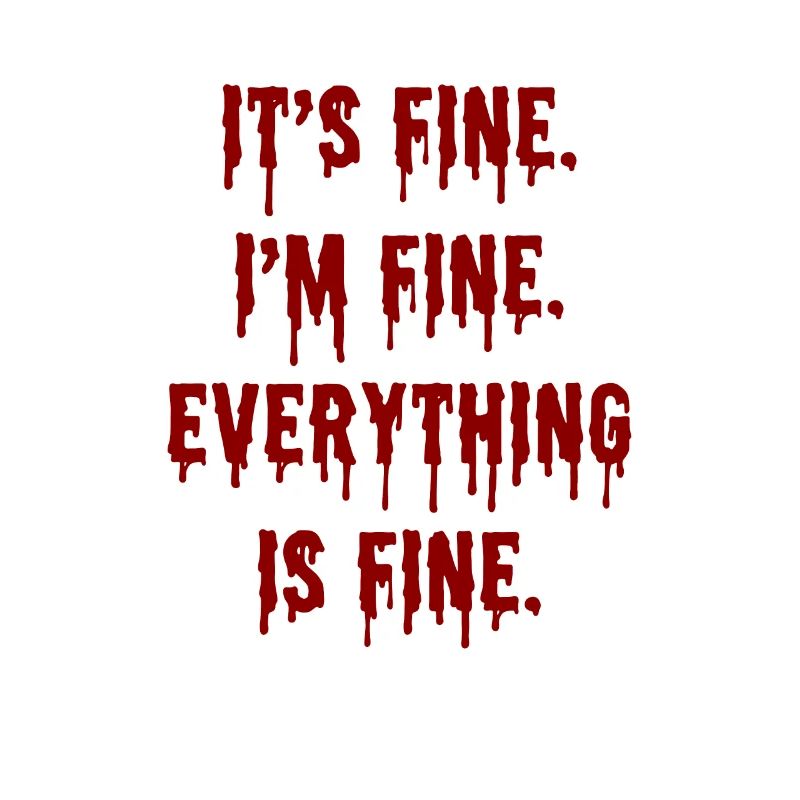 Its Fine Im Fine Everythings Fine - Funny Sarcasm