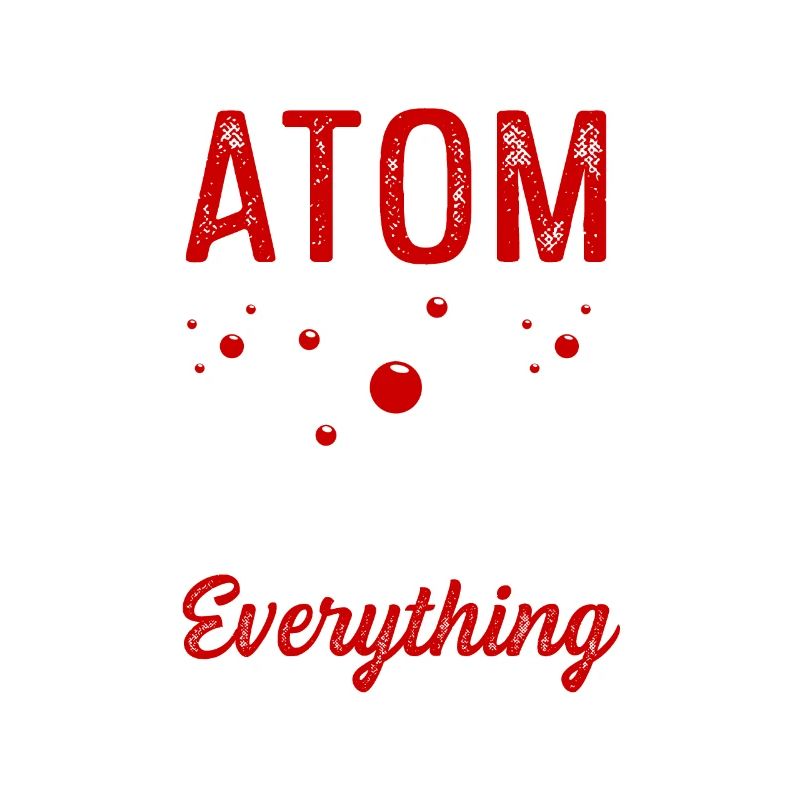Atom Make Up Everything Physics Physicist Gift