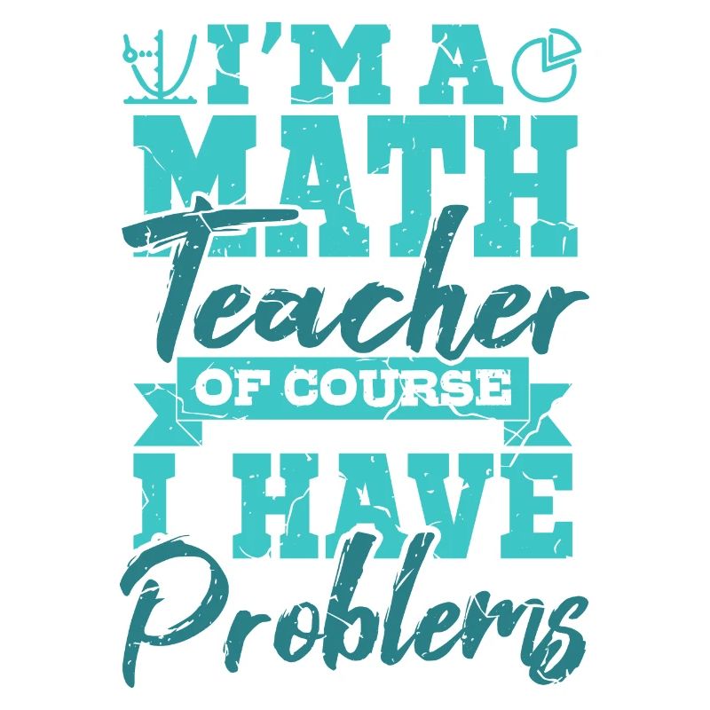 I’m A Math Teacher Of Yourse I Have Problems Mathe