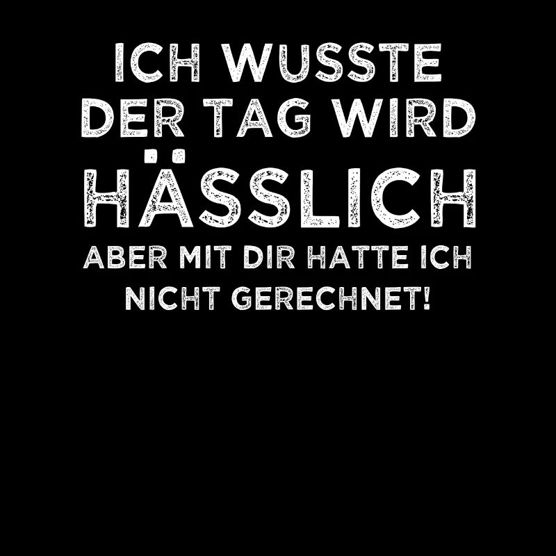Ich wusste der Tag wird hässlich aber mit dir