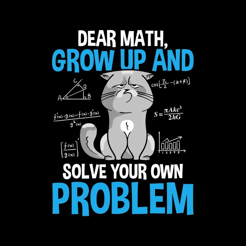 Dear Math Grow Up And Solve Your Own Problems