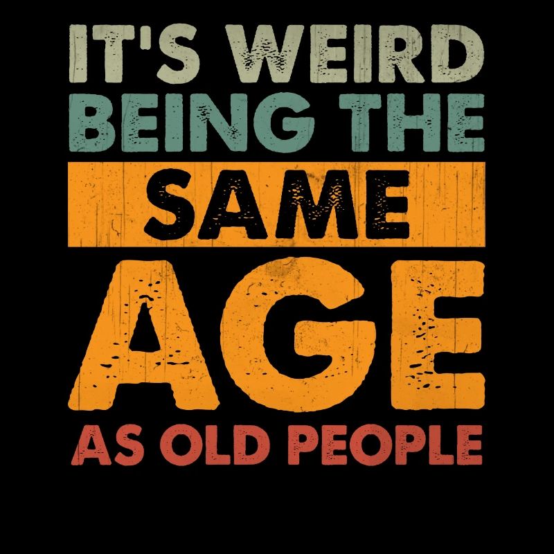 Funny It's Weird Being The Same Age As Old People