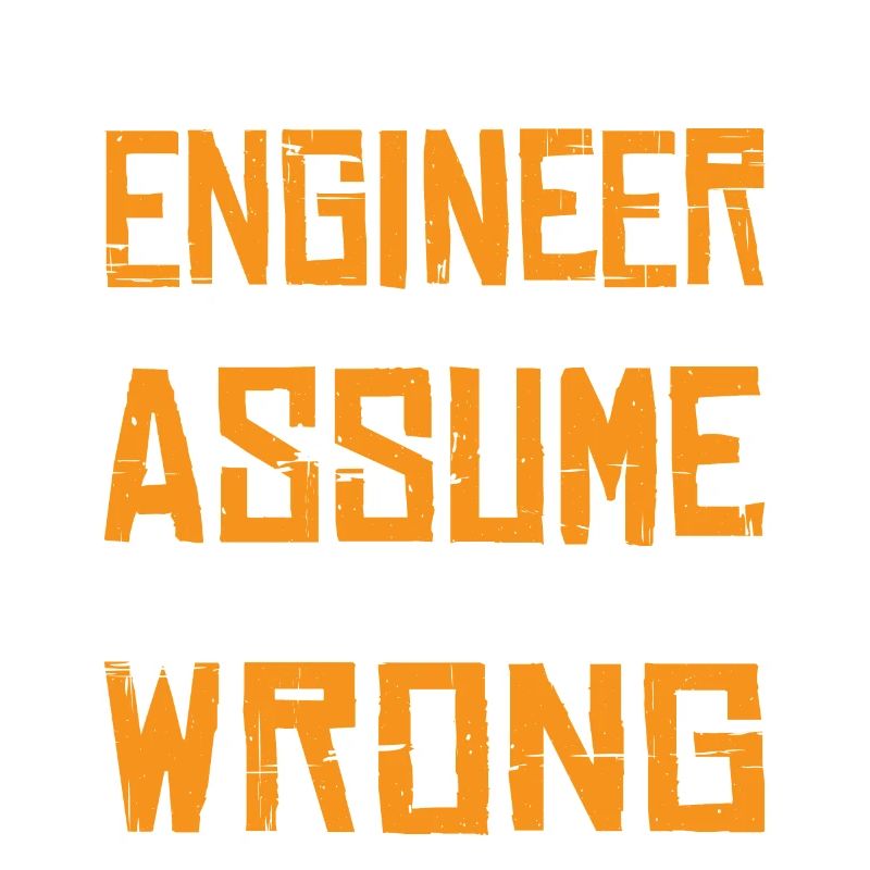 m An Engineer, Let's Just Assume Im Never Wrong