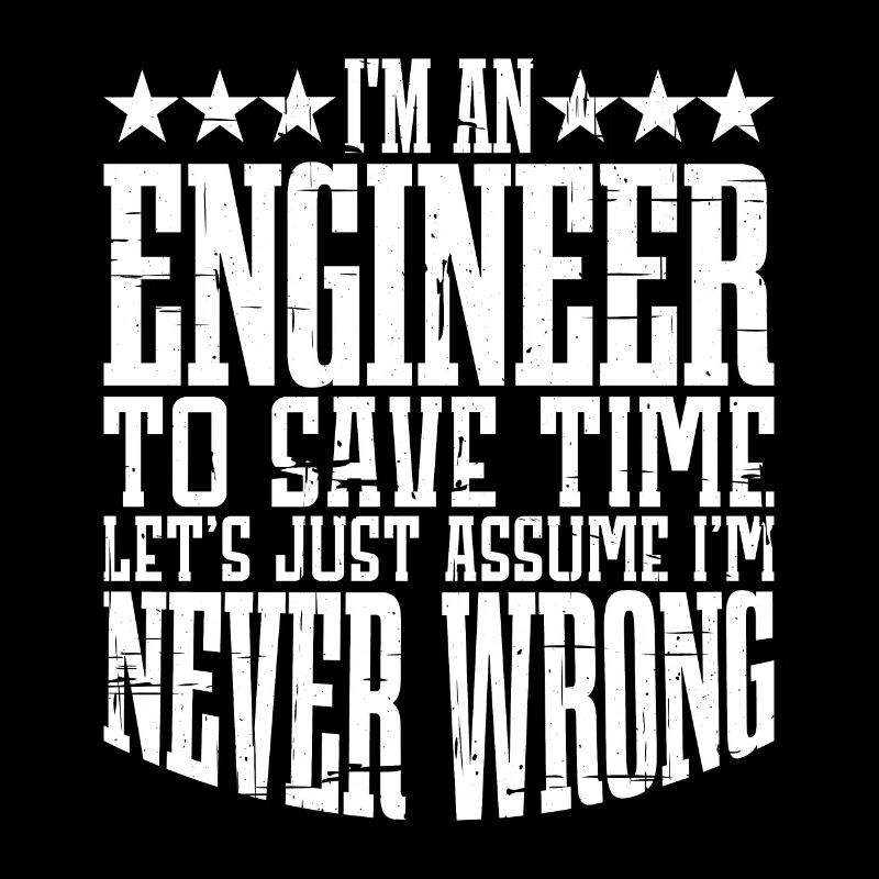 m An Engineer, Let's Just Assume Im Never Wrong2
