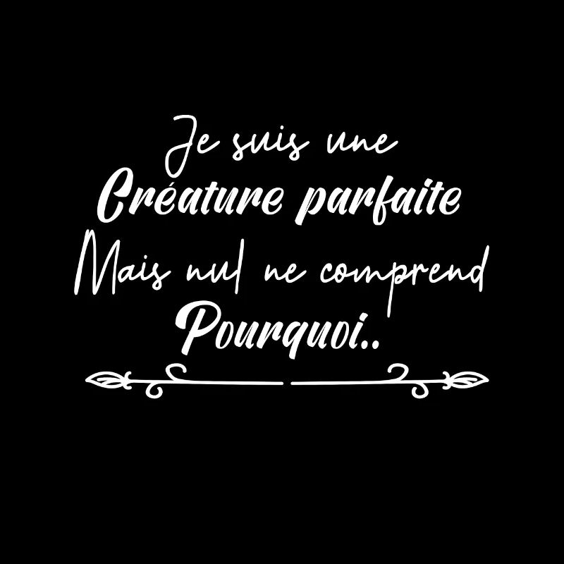 je suis une créature parfaite.