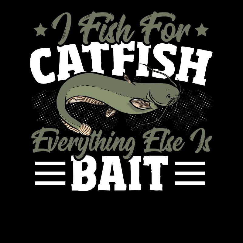 I Fish for Catfish Everything Else Is Bait