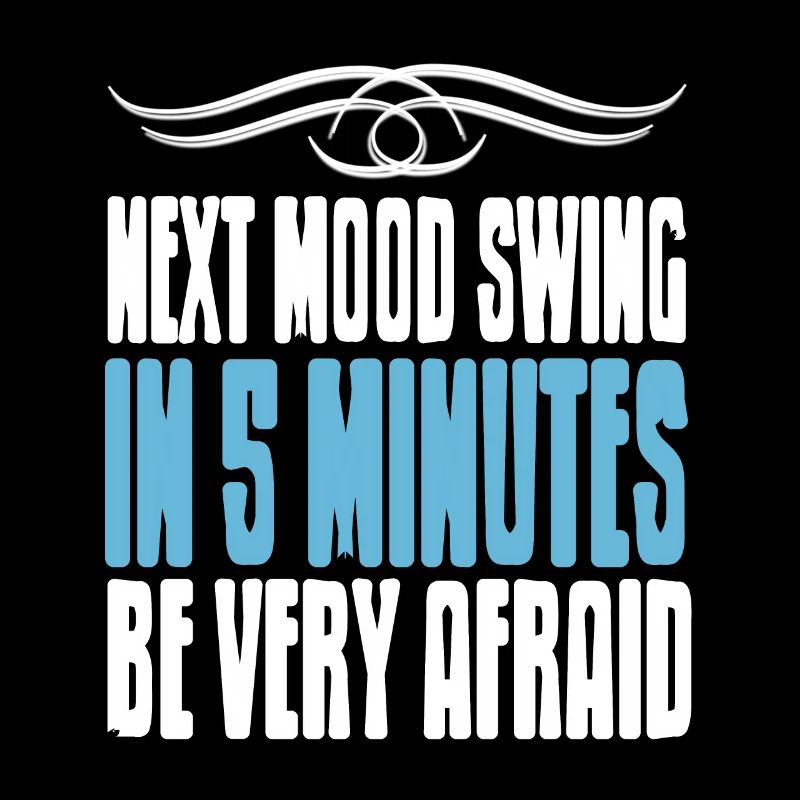 Next Mood Swing In 5 Minutes Be Very Afraid