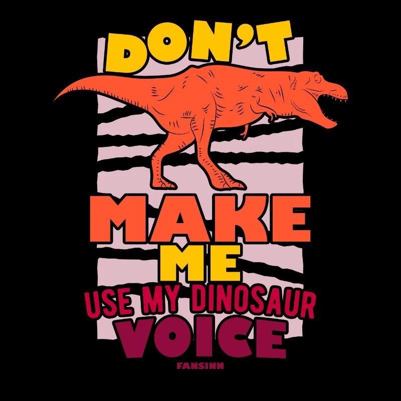 Don't Make Me Use My Dinosaur Voice