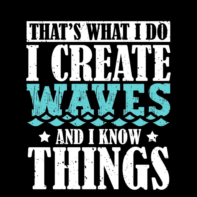 That's What I Do I Create Waves And I Know Things