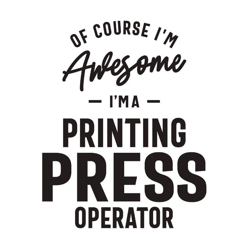 Awesome I'm a Printing Press Operator
