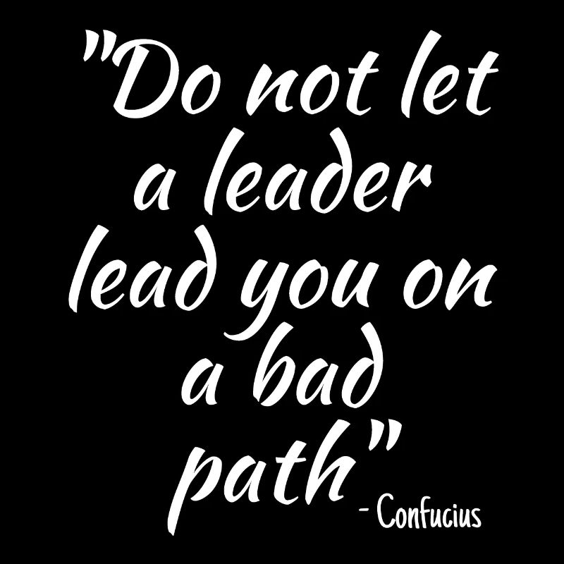 Do not let a leader lead you on a bad path
