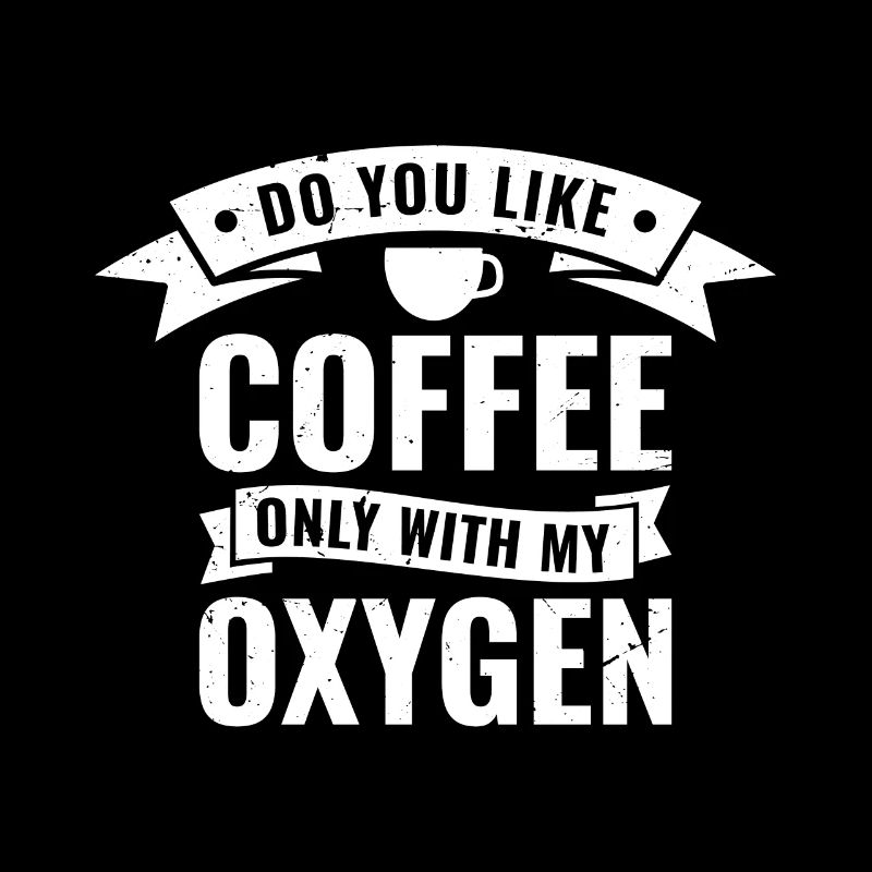 Do you like coffee only with my oxygen?