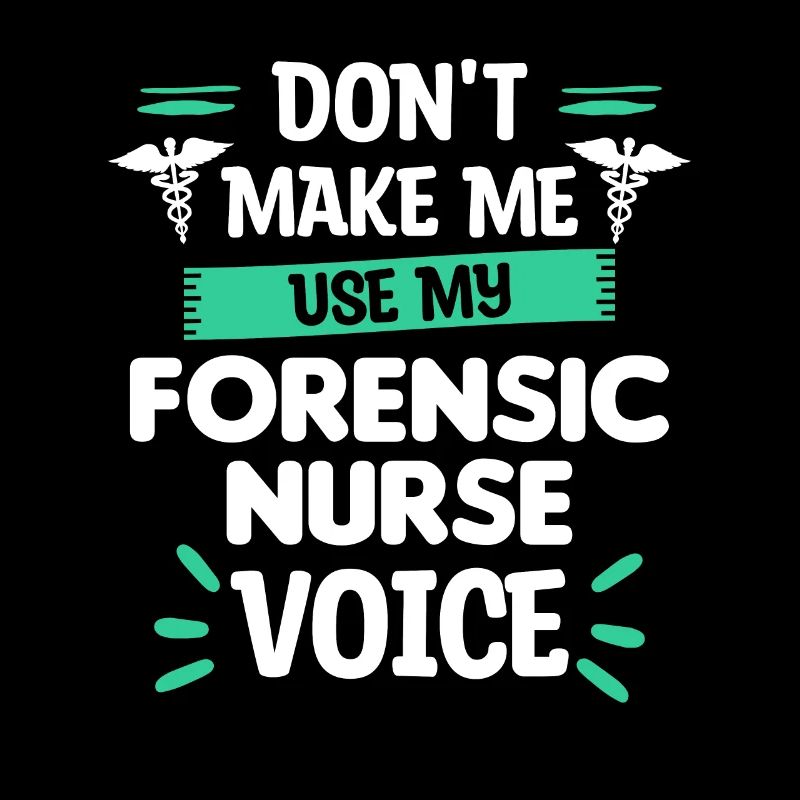 Don't Make Me Use My Forensic Nurse Voice RN