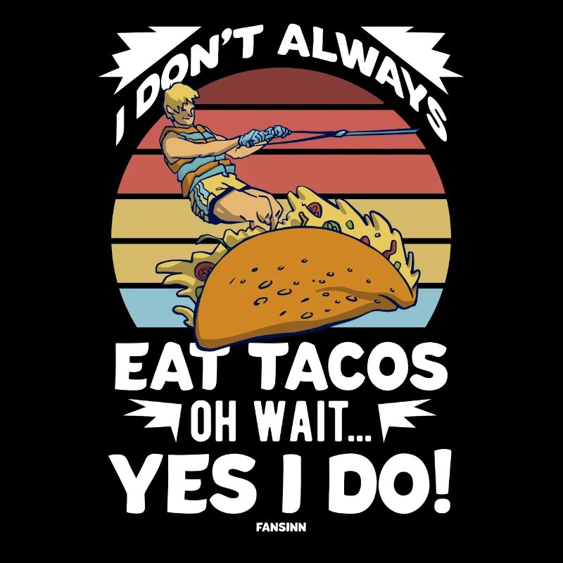 I Don't Always Eat Tacos Oh Wait Yes I Do