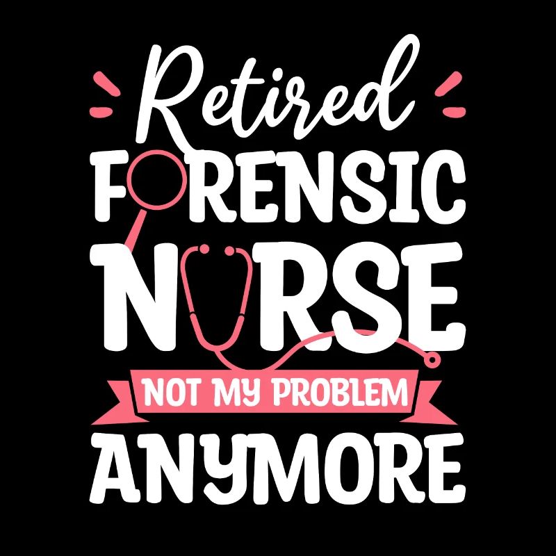 Retired Forensic Nurse Not My Problem Anymore RN