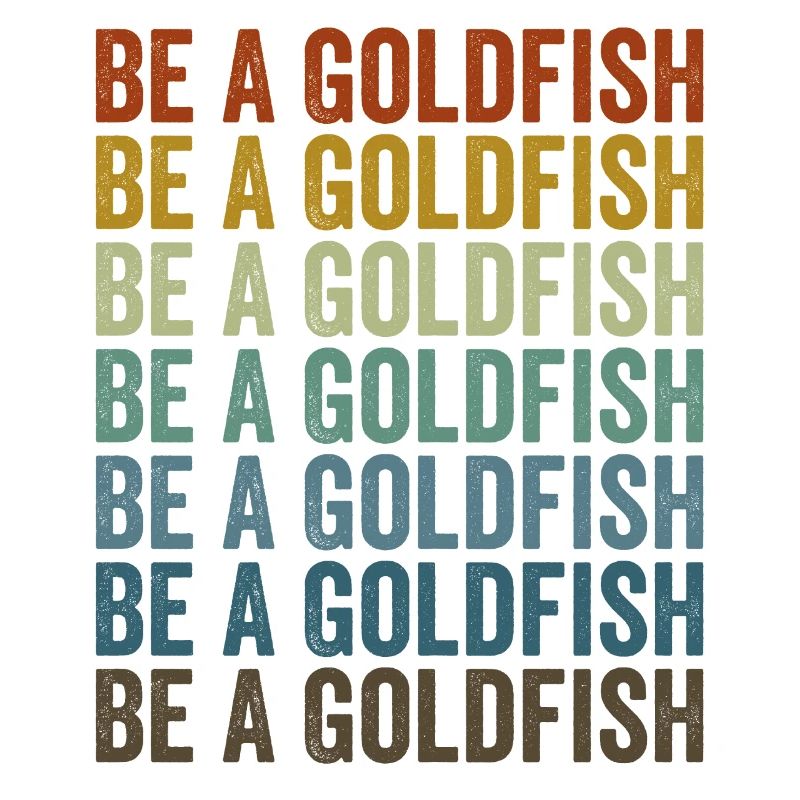 Be a goldfish Goldfish