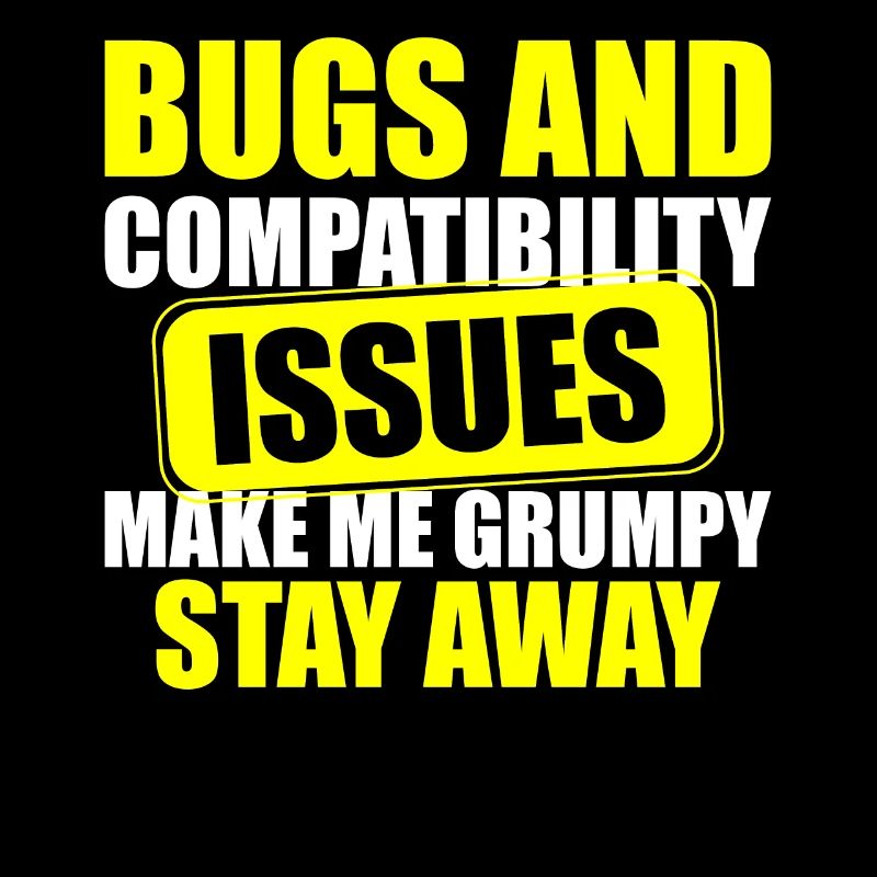 Bugs and Compatibility Issues Make Me Grumpy Stay