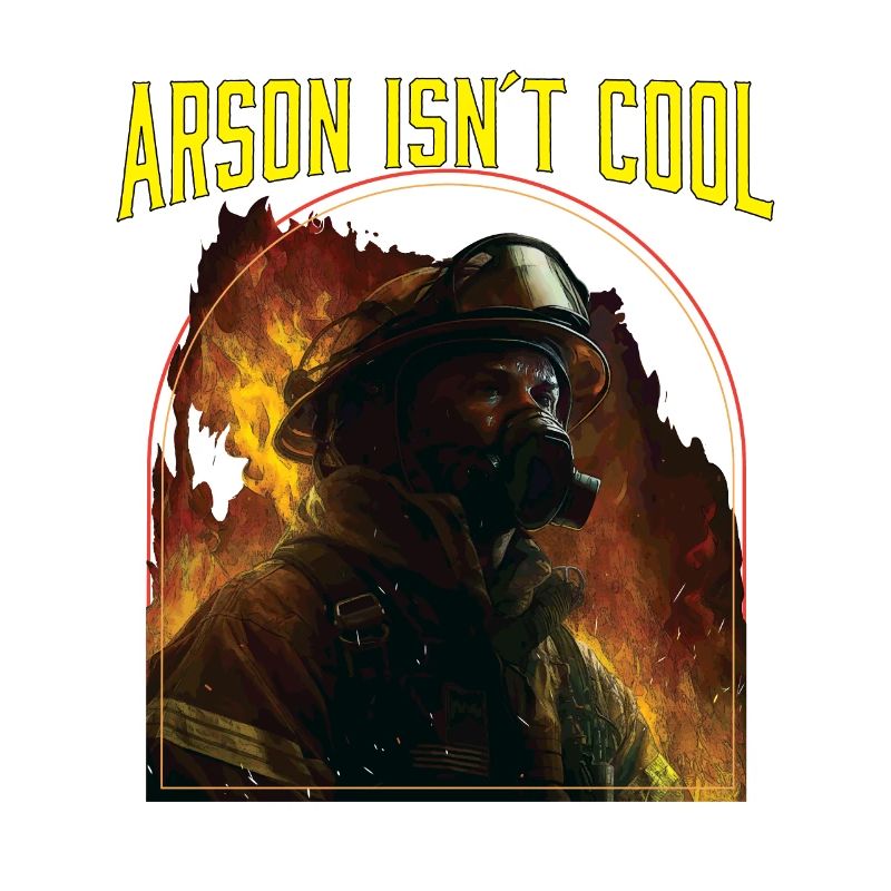 Arson Isnt Cool Firefighter Firefighting Fireman