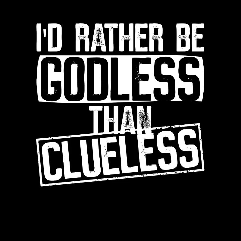 I'd rather be godless than clueless - Atheist