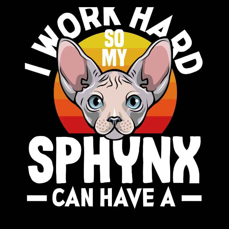 I work hard so my Sphynx can have a better life
