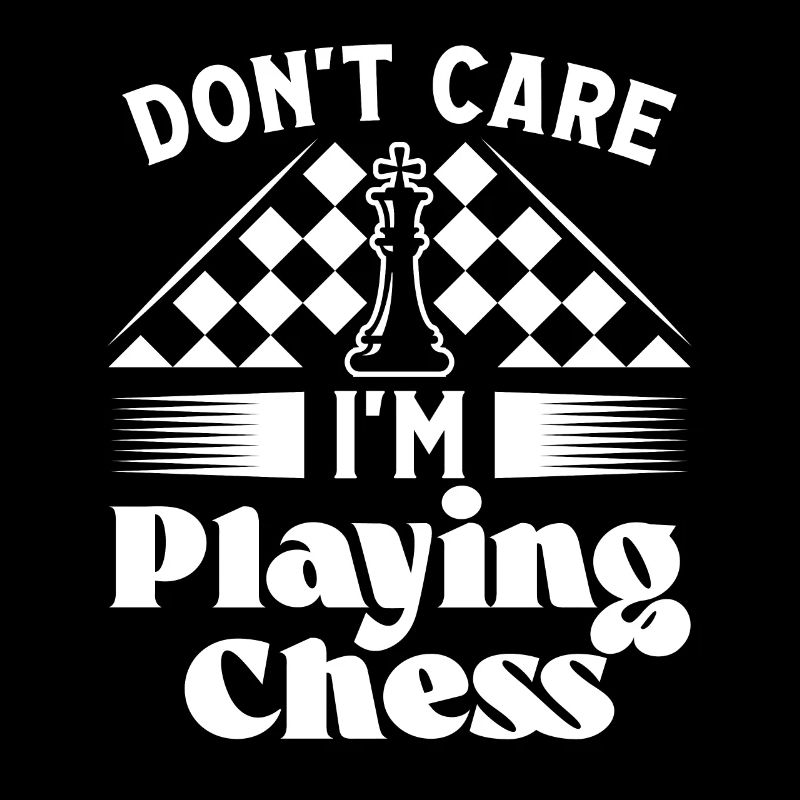 Don't care i'm playing Chess