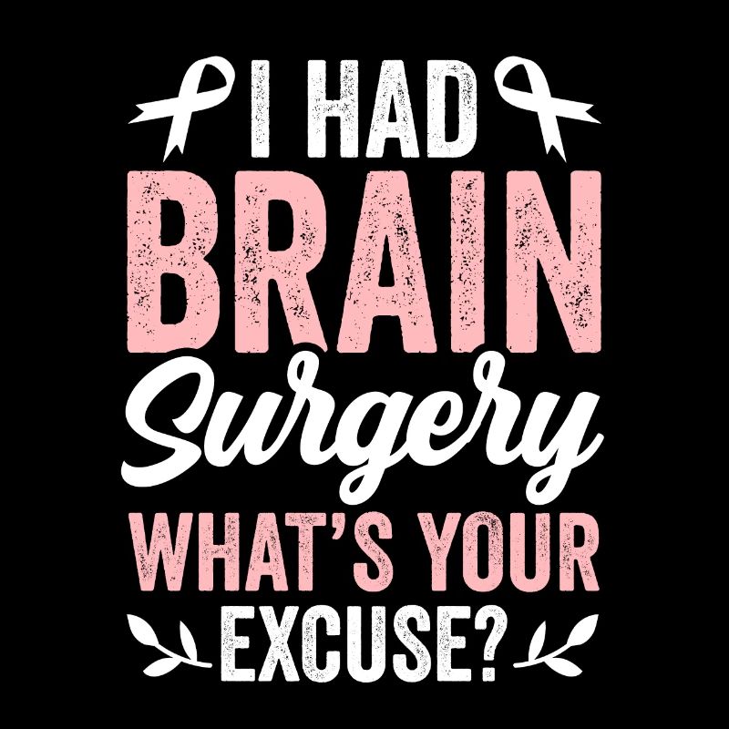 Had brain surgery What's your excuse