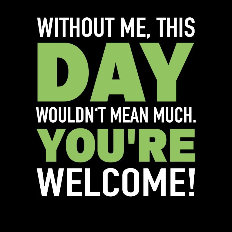 Without me, day means nothing, sarcasm, irony