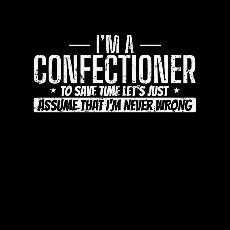 I'm a Confectioner I'm never wrong Konditorei