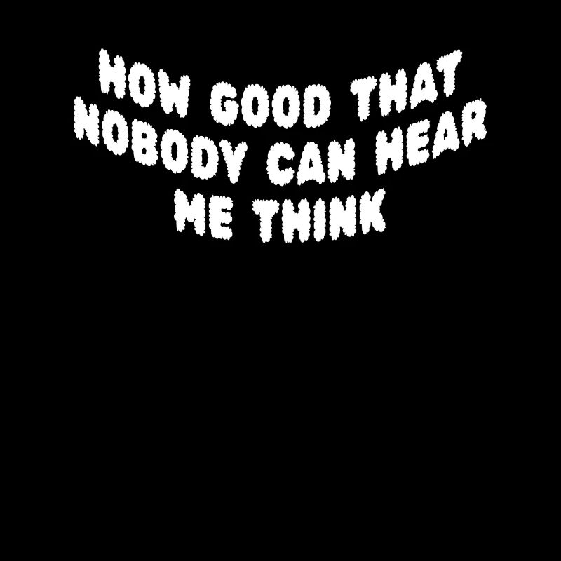 How Good That Nobody Can Hear Me Think