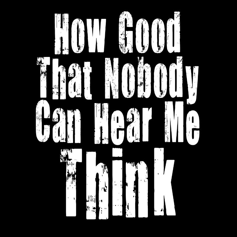 How Good That Nobody Can Hear Me Think