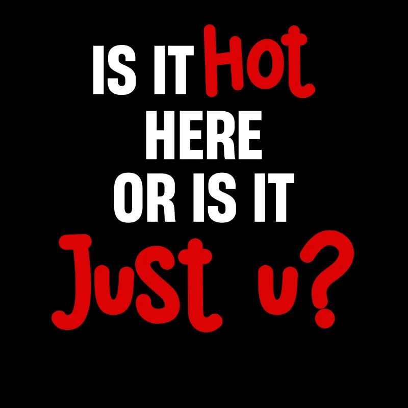 Is it hot here or is it just U? Fun