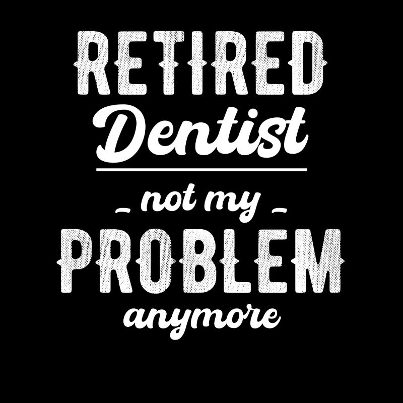 Retired dentist, no longer my problem,