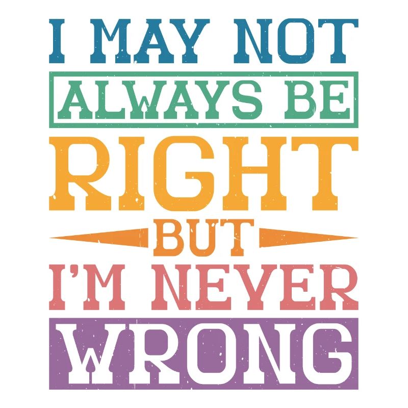 I May Not Always Be Right But I'm Never Wrong 32