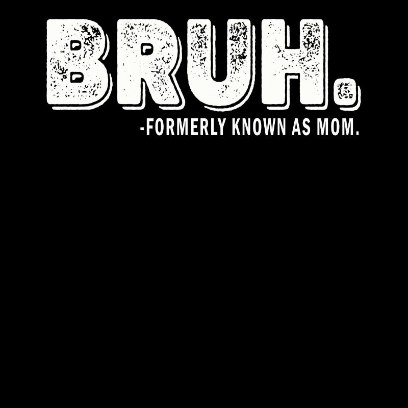 Bruh Formerly Known As Mom