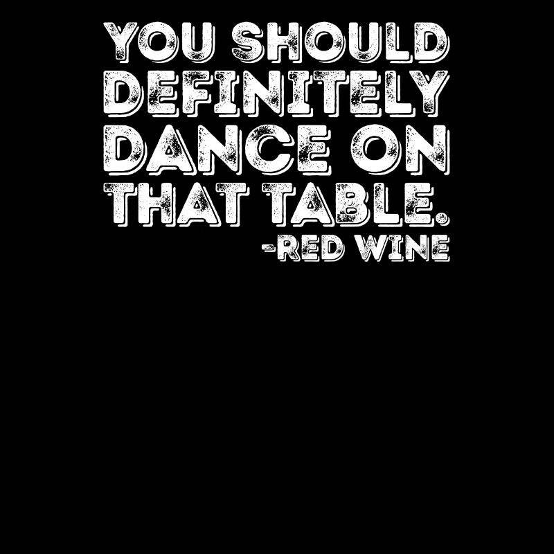 You Should Definitely Dance On That Table Red Wine