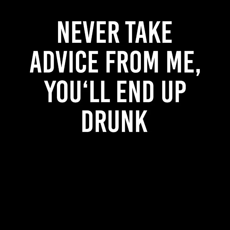 Never Take Advice From Me End Up Drunk