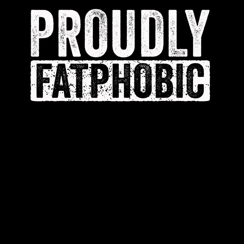 Proudly Fatphobic