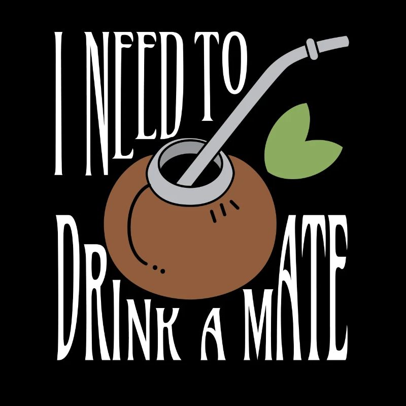 I Need To Drink A Mate Tea Drinker
