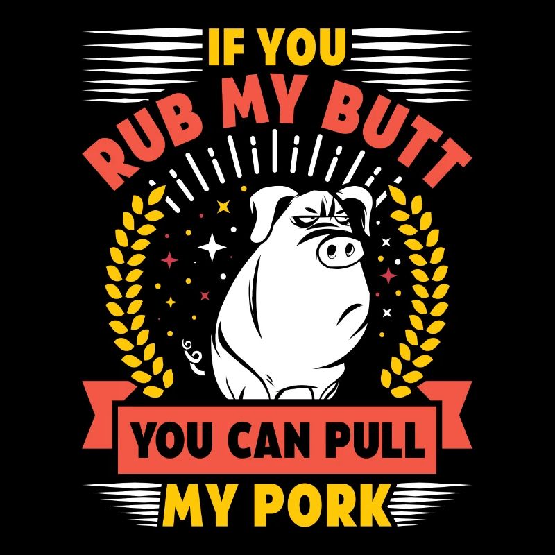 Grilling IF YOU RUB MY BUTT YOU CAN PULL MY PORK
