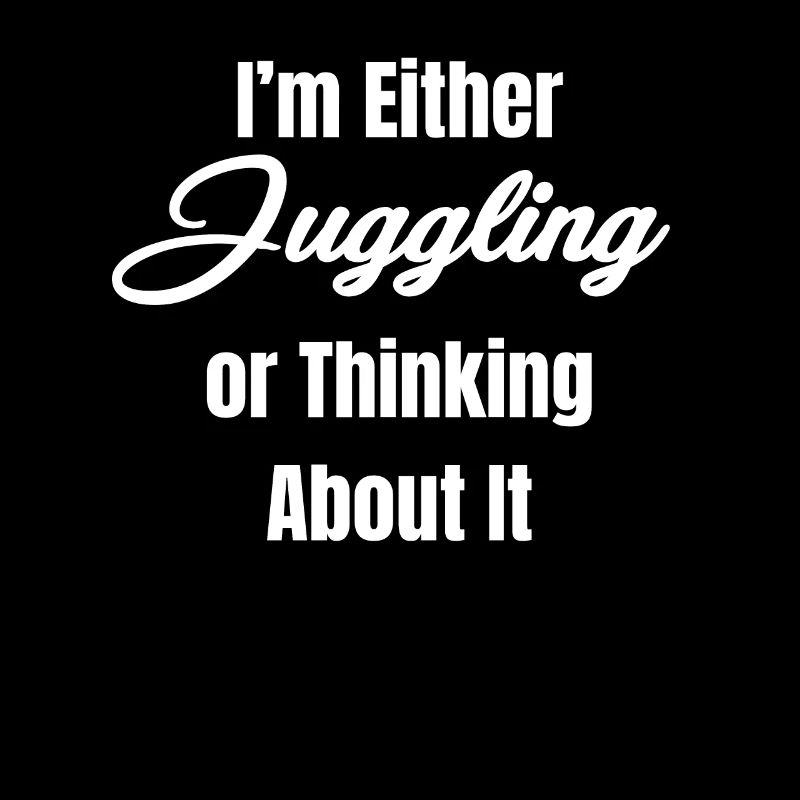 Either I juggle or think about it,