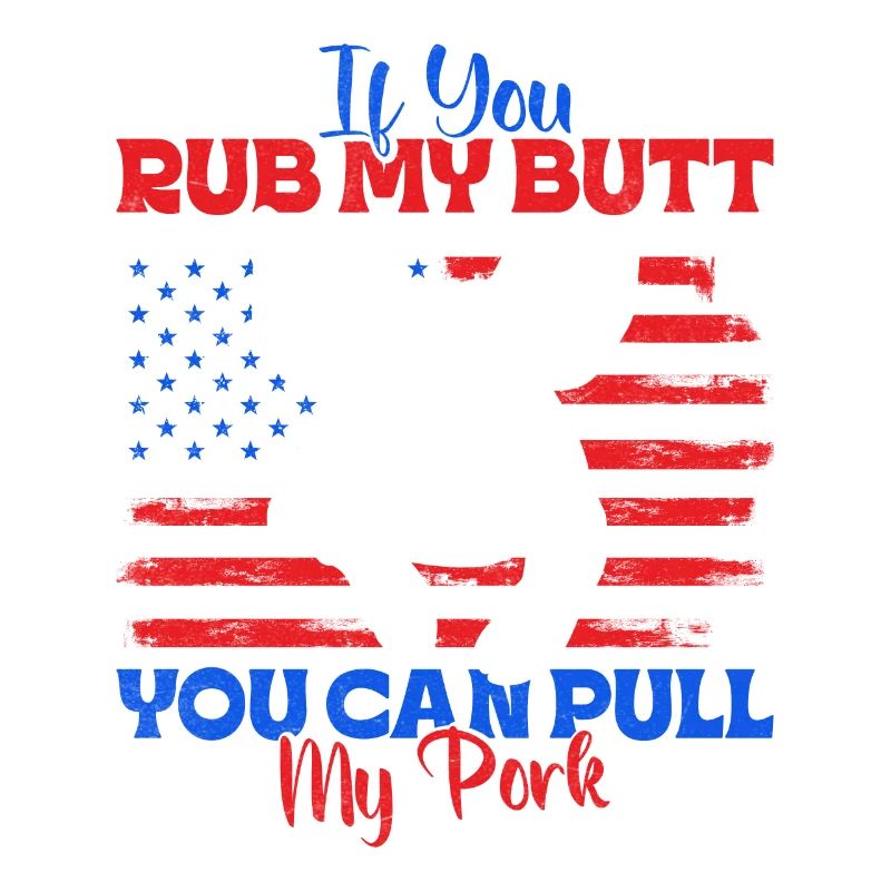 Grilling IF YOU RUB MY BUTT YOU CAN PULL MY PORK