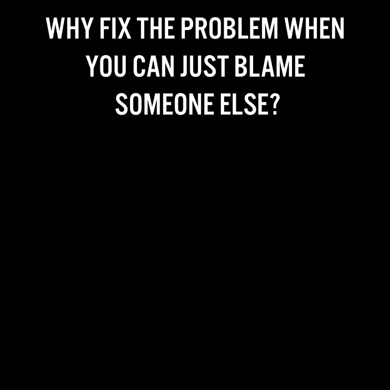Why Fix the Problem Blame Someone Else Sarcastic