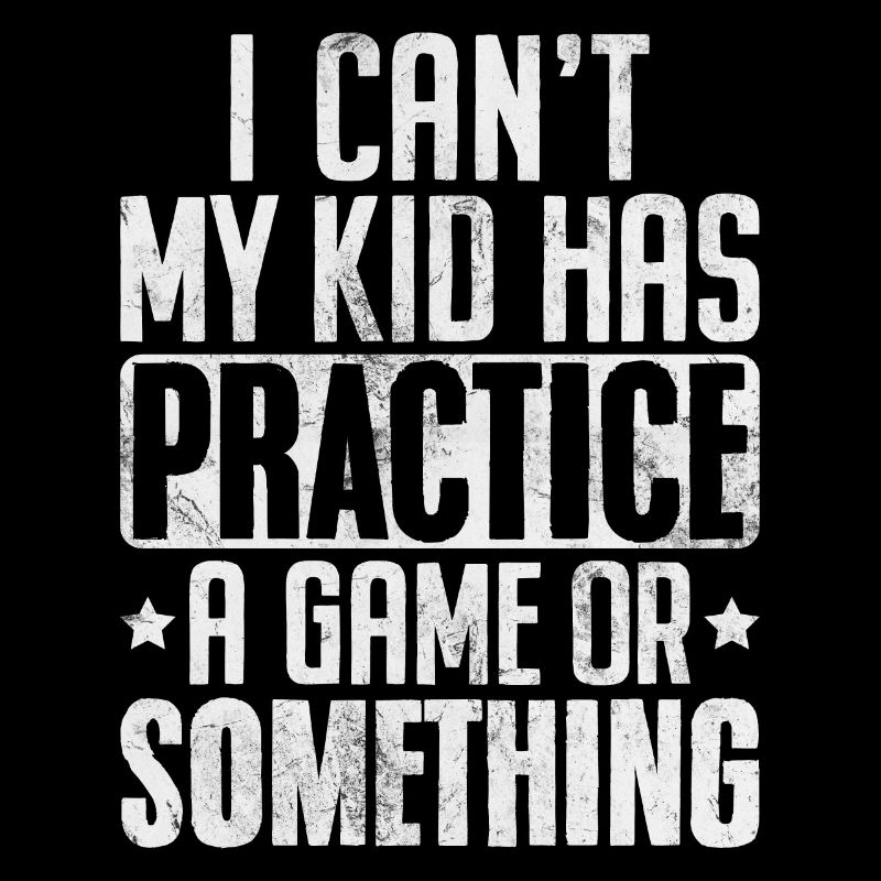I Can't My Kid Has Practice A Game Or Something