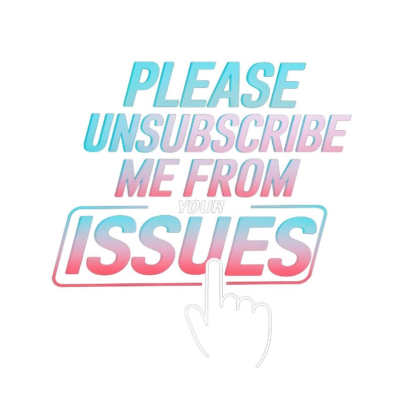 Please Unsubscribe Me From Your Issues 8