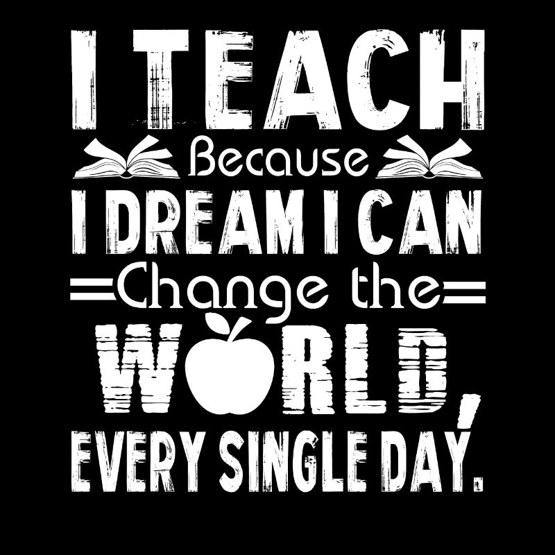 Teacher I Teach Because I Dream I can