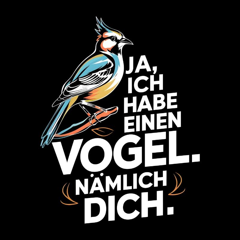 Ja ich habe einen Vogel nämlich dich