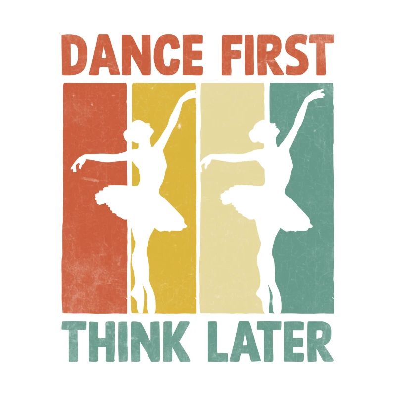 Dance First Think Later For Dancing Dancer