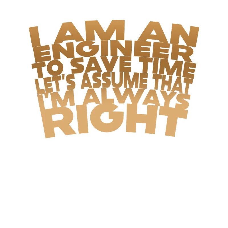 I Am An Engineer Always Right
