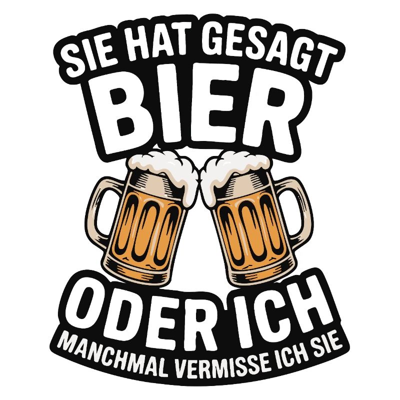 Sie hat gesagt: Bier oder ich. Ich vermisse Sie